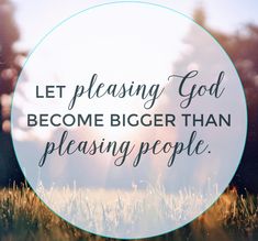 the words let pleasing god become bigger than pleasing people