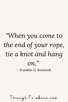 a quote from franklin d roosevelt that says when you come to the end of your rope, tie a knot and hang on