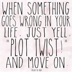 a black and white quote with the words when something goes wrong in your life, just yell plot twist and move on