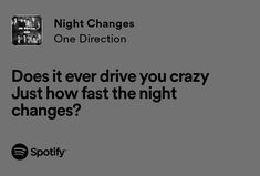 a black and white photo with the words does it ever drive you crazy just how fast the night changes?