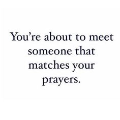 the words you're about to meet someone that matches your prayer