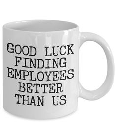 a coffee mug that says good luck finding employees better than us