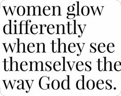 the quote for women glow differently when they see themselvess the way god does, in black and white