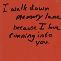 graffiti written on the side of a wall with writing in black and red ink that reads, i walk down memory lane because i love running into you