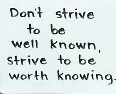 a sign that says don't arrive to be well known, strive to be worthing