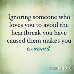 a quote that reads ignoring someone who loves you to avoid the heart break you have cause them makes you a coward