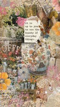 an altered collage with flowers and words on the bottom right hand corner is a quote that reads it is you to see the beauty of today