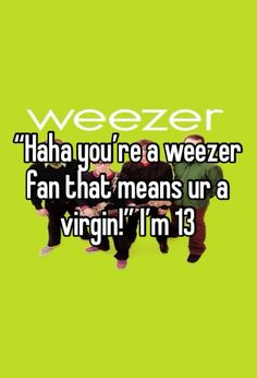 three people sitting on top of a bench with the words weezer ha you're a weezer fan that means ura virgin i'm'm 13