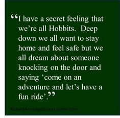 a quote that reads i have a secret feeling that we're all hobbits deep down we all want to stay home and feel safe but we all