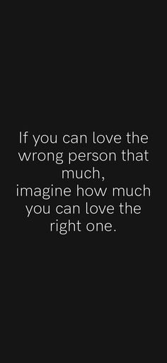 a black background with the words if you can love the wrong person that much, imagine how much you can love the right one