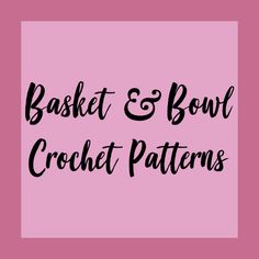 the words basket and bowl crochet patterns on a pink background with black lettering