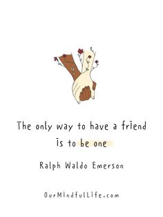 the only way to have a friend is to be one