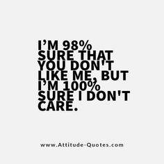 the quote i'm 99 % sure that you don't like me but i'm 100 % sure i don't care