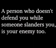 a person who doesn't defend you while someone slenders you, is your enemy too