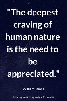 the deepest craving of human nature is the need to be appreciated