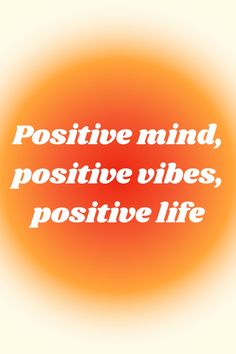 the words positive mind, positive vibes, positive life on an orange and yellow background