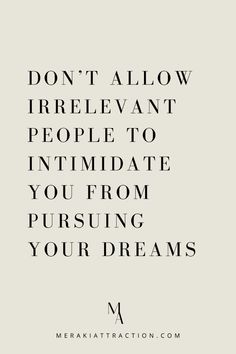 the words don't allow irrelevant people to intimigate you from pursuing your dreams