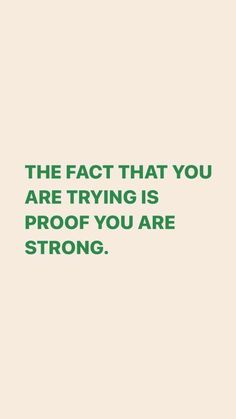 the fact that you are trying is proof if you are strong, strong and strong