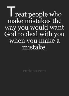 a quote that reads, treat people who make mistakes the way you would want god to deal