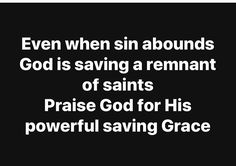 an image with the words, even when sin abounds god is saving a remnant of saints praise god for his powerful saving grace