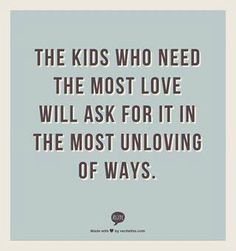 the kids who need the most love will ask for it in the most unloving of ways