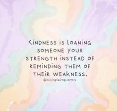 a quote that reads, kindness is loaning someone your strength instead of reminding them of their weakness