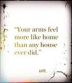 a quote that reads, your arms feel more like home than any house ever did