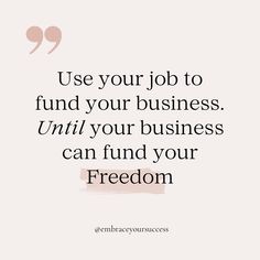 a quote that reads use your job to fund your business until your business can fund your freedom