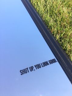 the reflection of a mirror with words on it that say shut up, you look good