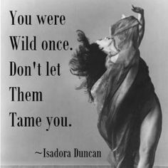 a woman is dancing on the floor with a quote above her that says, you were wild once don't let them tame you