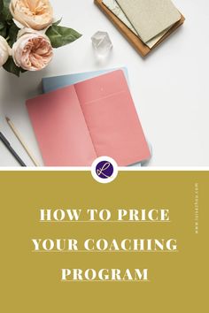 a desk with flowers, notebooks and pens on it that says how to price your coaching program