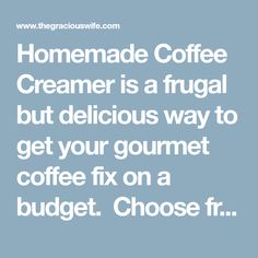 the text reads, homemade coffee creamer is a frugal but delicious way to get your gourmet coffee fix on a budget choose