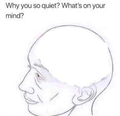 a drawing of a man's head with the caption saying, why do you so quiet? what's on your mind?