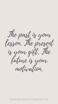 the past is your lesson, the present is your gift the future is your motivation