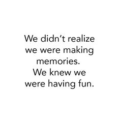 the words we didn't realize we were making memories we knew we were having fun