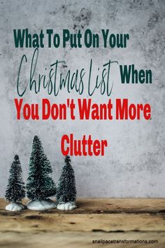 three small christmas trees with the words what to put on your christmas list when you don't want more clutter