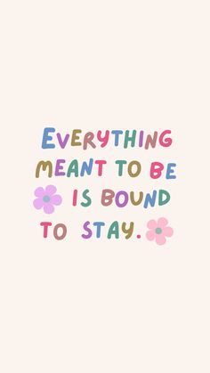 the words everything meant to be is bound to stay