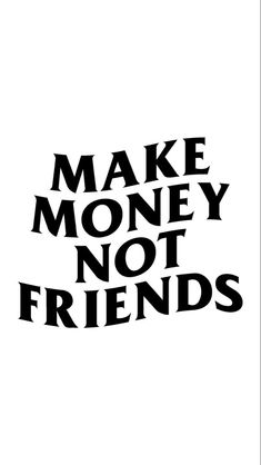 the words make money not friends are black and white