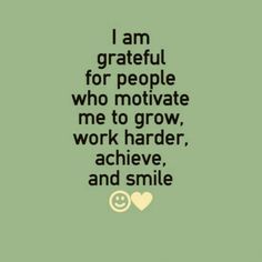 a quote that says i am grateful for people who motivate me to grow, work harder, achieve, and smile