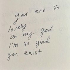 a handwritten note with the words you are so lovely on my good i'm so glad you existt