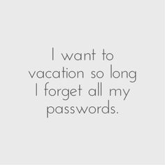 a quote that says i want to vacation so long forget all my passwords