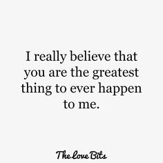 the love bites quote on white background with black and white lettering that reads i really believe that you are the greatest thing to ever happen to me