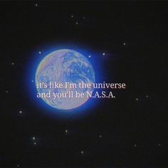 an image of the earth with a quote on it that says, it's like i'm the universe and you'll be n u