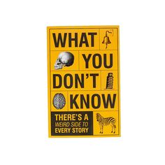 a yellow sign that says, what you don't know there's a weird side to every story