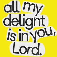 the words all my delight is in you, lord on a yellow and white background