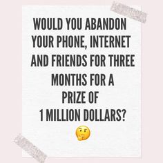 a sign that says would you abandon your phone, internet and friends for three months for a prize of 1 million dollars?