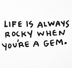 the words life is always rocky when you're a gem written in black ink