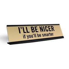 a sign that says i'll be nicer if you'll be smarter