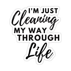 the phrase i'm just cleaning my way through life sticker on a white background