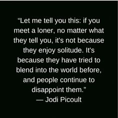 a quote from jodi picoult on the topic of'let me tell you this if you meet a loner, no matter what they tell you, it's not because they